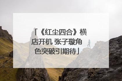 《红尘四合》横店开机 张子璇角色突破引期待