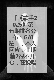 《歌手2025》第五期排名公布：GAI第一，本人回应：上期第7很不开心，在说唱圈我没有输过！卫兰淘汰
