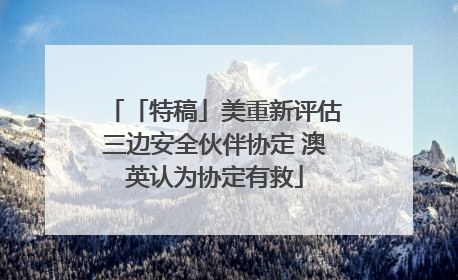 「特稿」美重新评估三边安全伙伴协定 澳英认为协定有救