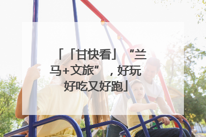 「甘快看」“兰马+文旅”，好玩好吃又好跑