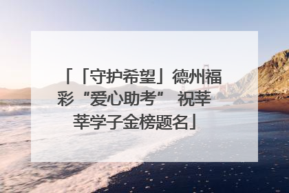 「守护希望」德州福彩“爱心助考” 祝莘莘学子金榜题名