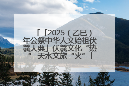 「2025（乙巳）年公祭中华人文始祖伏羲大典」伏羲文化“热” 天水文旅“火”