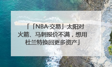 「NBA·交易」太阳对火箭、马刺报价不满，想用杜兰特换回更多资产