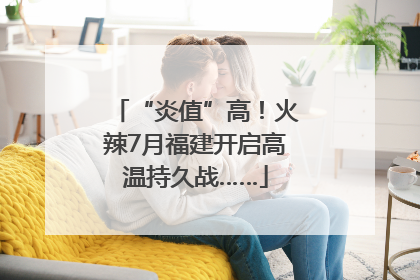 “炎值”高！火辣7月福建开启高温持久战……
