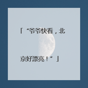 “爷爷快看，北京好漂亮！”