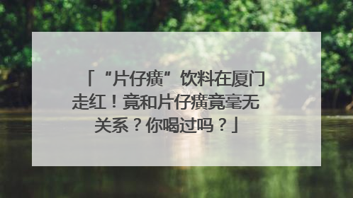“片仔癀”饮料在厦门走红！竟和片仔癀竟毫无关系？你喝过吗？