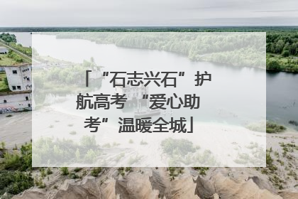“石志兴石”护航高考 “爱心助考”温暖全城
