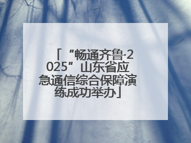 “畅通齐鲁·2025”山东省应急通信综合保障演练成功举办