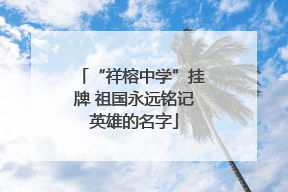 “祥榕中学”挂牌 祖国永远铭记英雄的名字