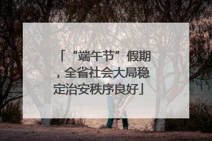 “端午节”假期，全省社会大局稳定治安秩序良好