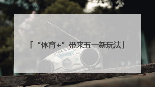 “体育+”带来五一新玩法