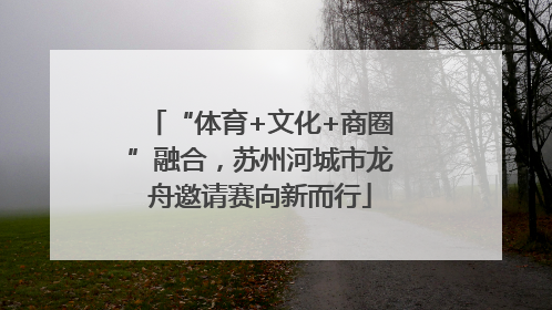 “体育+文化+商圈”融合，苏州河城市龙舟邀请赛向新而行