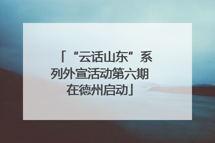 “云话山东”系列外宣活动第六期在德州启动