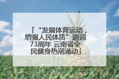 “发展体育运动，增强人民体质”题词73周年 云南省全民健身热潮涌动