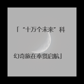 “十万个未来”科幻奇旅在奉贤启航