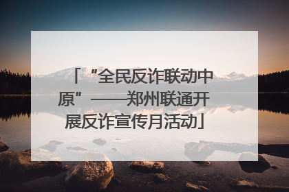 “全民反诈联动中原”——郑州联通开展反诈宣传月活动