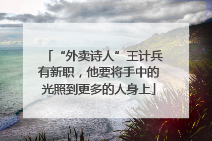 “外卖诗人”王计兵有新职，他要将手中的光照到更多的人身上