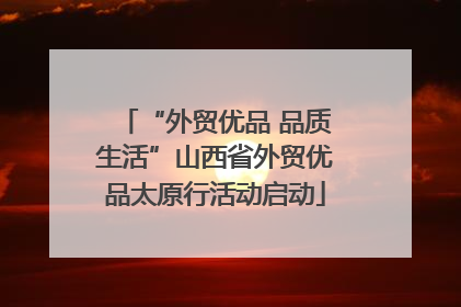 “外贸优品 品质生活”山西省外贸优品太原行活动启动