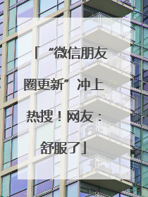 “微信朋友圈更新”冲上热搜！网友：舒服了