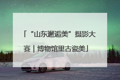 “山东邂逅美”摄影大赛｜博物馆里古瓷美