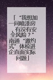 “我想加一间喷漆房，有没有安全风险？”南通“邀约式”体检进企直面实际问题