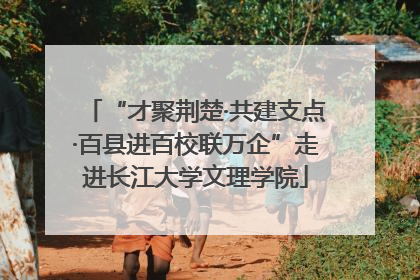 “才聚荆楚·共建支点·百县进百校联万企”走进长江大学文理学院