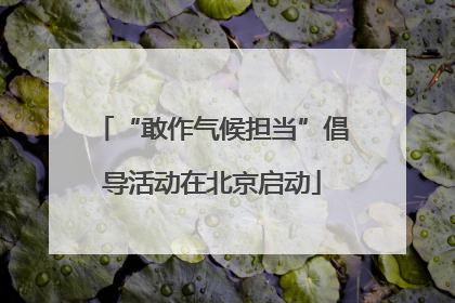 “敢作气候担当”倡导活动在北京启动