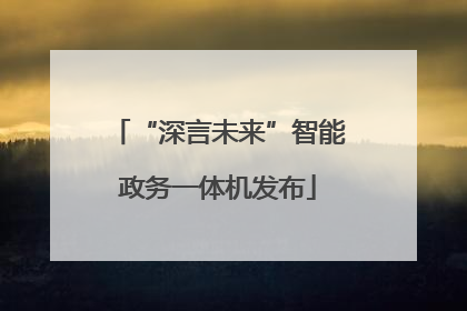 “深言未来”智能政务一体机发布