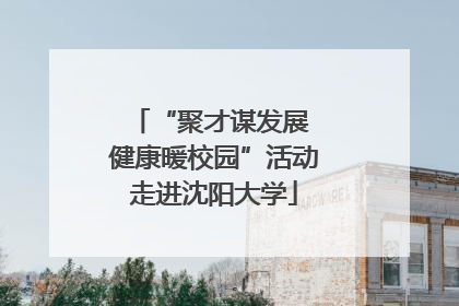 “聚才谋发展 健康暖校园”活动走进沈阳大学