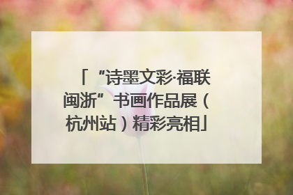 “诗墨文彩·福联闽浙”书画作品展（杭州站）精彩亮相