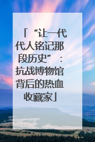 “让一代代人铭记那段历史”：抗战博物馆背后的热血收藏家