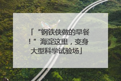“钢铁侠做的早餐！”海淀这里，变身大型科学试验场
