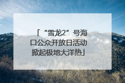 “雪龙2”号海口公众开放日活动掀起极地大洋热