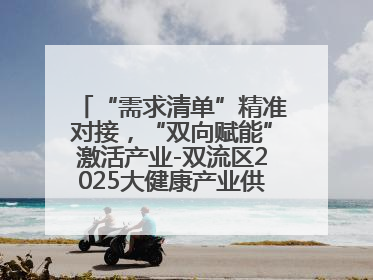 “需求清单”精准对接，“双向赋能”激活产业-双流区2025大健康产业供需会助力企业“满园”发展