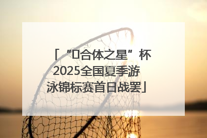 “﻿合体之星”杯2025全国夏季游泳锦标赛首日战罢