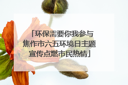 环保需要你我参与 焦作市六五环境日主题宣传点燃市民热情