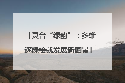 灵台“绿韵”：多维逐绿绘就发展新图景