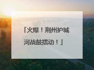火爆！荆州护城河战鼓擂动！