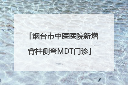 烟台市中医医院新增脊柱侧弯MDT门诊