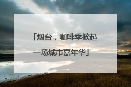 烟台，咖啡季掀起一场城市嘉年华