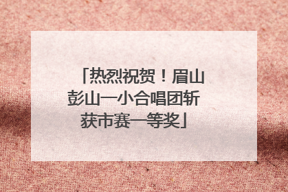 热烈祝贺！眉山彭山一小合唱团斩获市赛一等奖