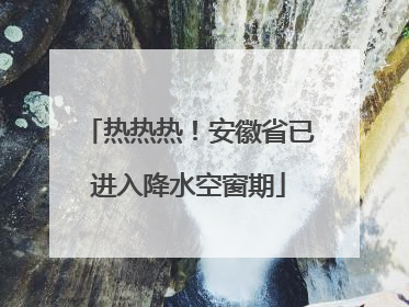 热热热！安徽省已进入降水空窗期