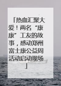 热血汇聚大爱！两名“康康”工友的故事，感动郑州富士康公益周活动启动现场