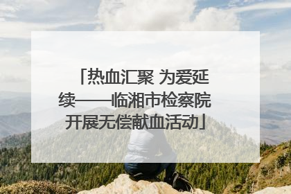 热血汇聚 为爱延续——临湘市检察院开展无偿献血活动