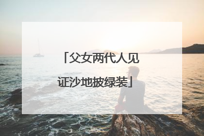 父女两代人见证沙地披绿装