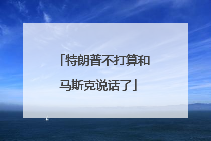 特朗普不打算和马斯克说话了
