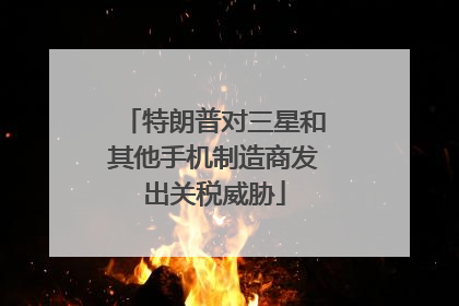 特朗普对三星和其他手机制造商发出关税威胁