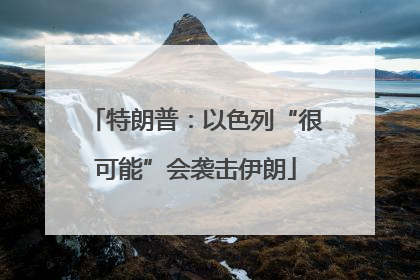 特朗普：以色列“很可能”会袭击伊朗