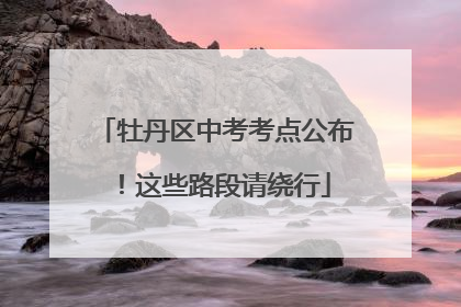 牡丹区中考考点公布！这些路段请绕行