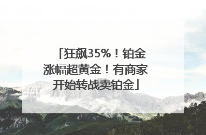 狂飙35%！铂金涨幅超黄金！有商家开始转战卖铂金